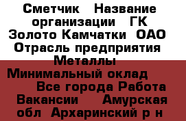 Сметчик › Название организации ­ ГК Золото Камчатки, ОАО › Отрасль предприятия ­ Металлы › Минимальный оклад ­ 35 000 - Все города Работа » Вакансии   . Амурская обл.,Архаринский р-н